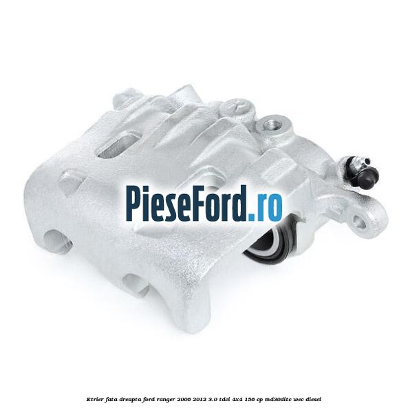 Etrier fata dreapta Ford Ranger 2006-2012 3.0 TDCi 4x4 156 cp MD30DITC, WEC diesel