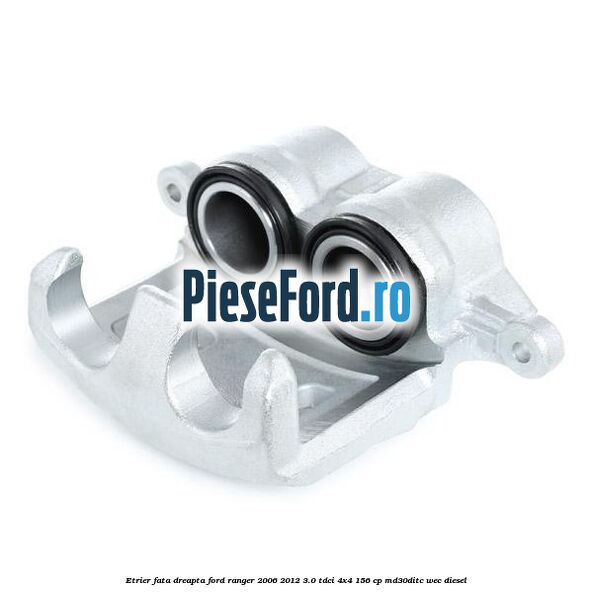 Etrier fata dreapta Ford Ranger 2006-2012 3.0 TDCi 4x4 156 cp MD30DITC, WEC diesel