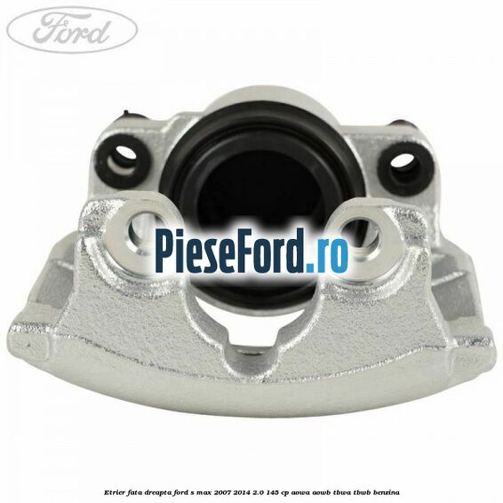 Etrier fata dreapta Ford S-Max 2007-2014 2.0 145 cp AOWA, AOWB, TBWA, TBWB benzina