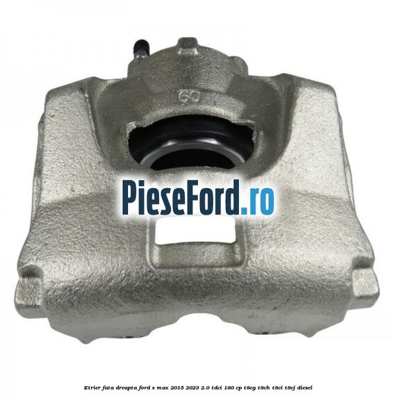 Etrier fata dreapta Ford S-Max 2015-2023 2.0 TDCi 180 cp T8CG, T8CH, T8CI, T8CJ diesel
