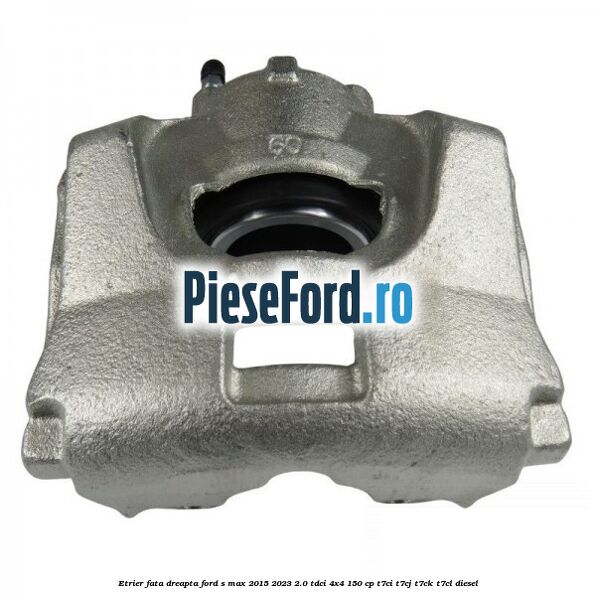 Etrier fata dreapta Ford S-Max 2015-2023 2.0 TDCi 4x4 150 cp T7CI, T7CJ, T7CK, T7CL diesel