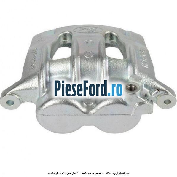 Etrier fata dreapta Ford Transit 2000-2006 2.0 DI 86 cp F3FA diesel