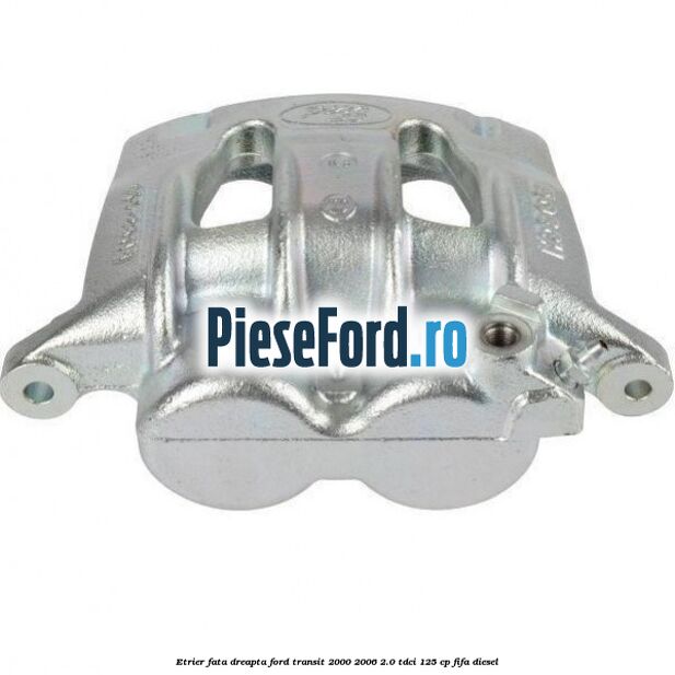 Etrier fata dreapta Ford Transit 2000-2006 2.0 TDCi 125 cp FIFA diesel