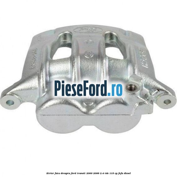 Etrier fata dreapta Ford Transit 2000-2006 2.4 TDE 115 cp FXFA diesel