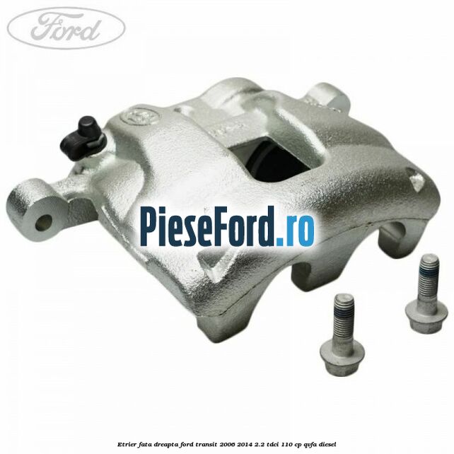 Etrier fata dreapta Ford Transit 2006-2014 2.2 TDCi 110 cp QVFA diesel