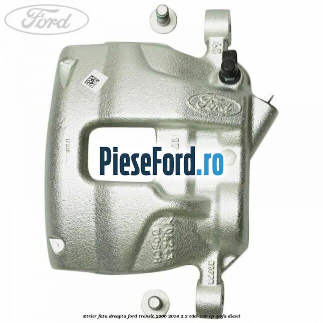Etrier fata dreapta Ford Transit 2006-2014 2.2 TDCi 130 cp QWFA diesel