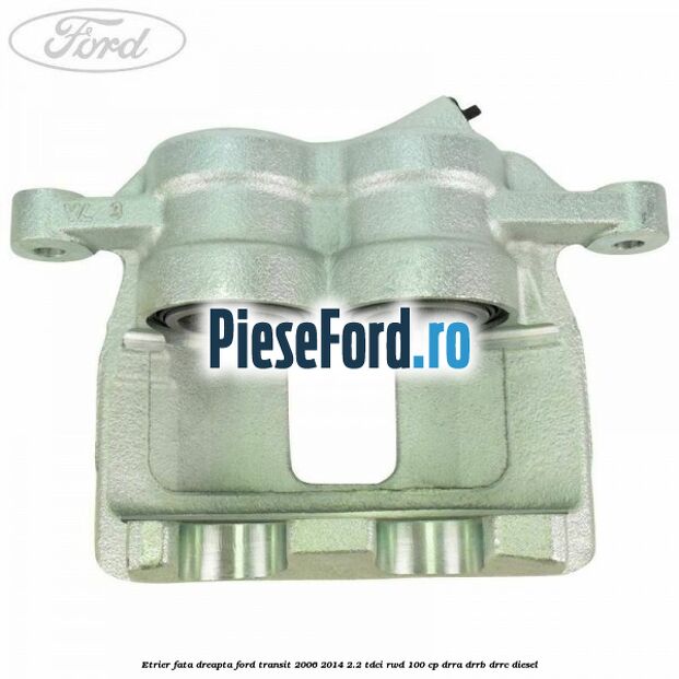 Etrier fata dreapta Ford Transit 2006-2014 2.2 TDCi RWD 100 cp DRRA, DRRB, DRRC diesel