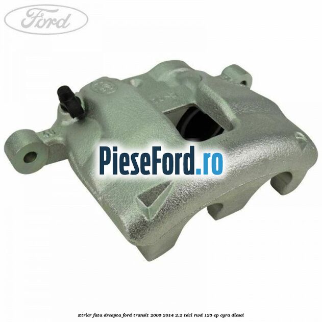 Etrier fata dreapta Ford Transit 2006-2014 2.2 TDCi RWD 125 cp