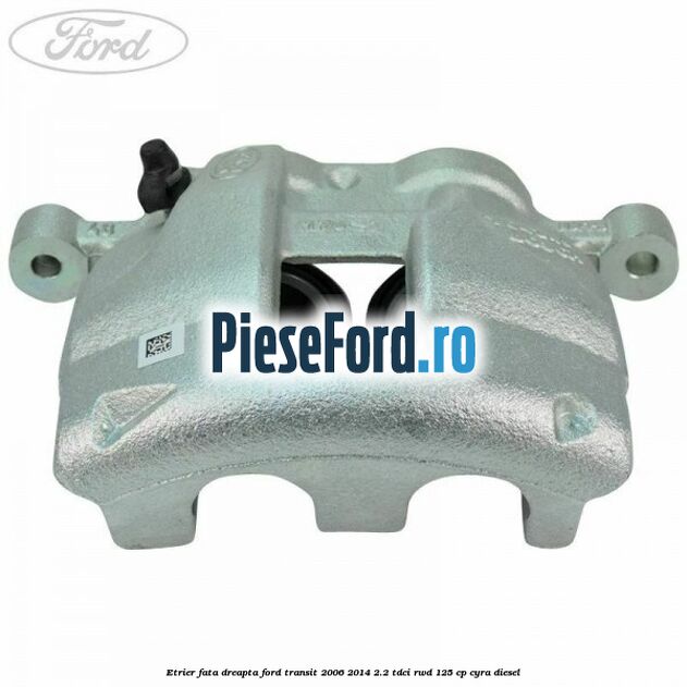 Etrier fata dreapta Ford Transit 2006-2014 2.2 TDCi RWD 125 cp CYRA diesel
