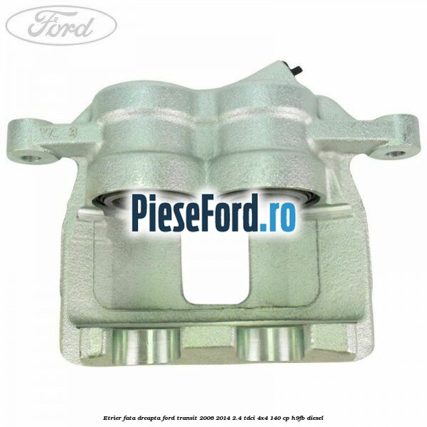 Etrier fata dreapta Ford Transit 2006-2014 2.4 TDCi 4x4 140 cp H9FB diesel