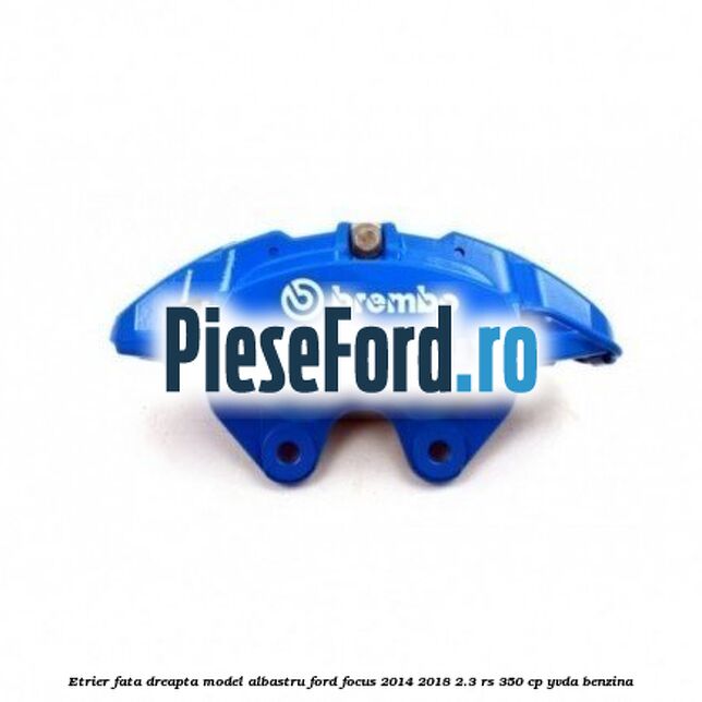 Etrier fata dreapta model albastru Ford Focus 2014-2018 2.3 RS 350 cp YVDA benzina