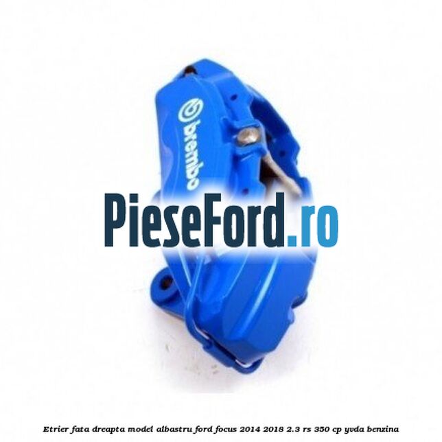 Etrier fata dreapta model albastru Ford Focus 2014-2018 2.3 RS 350 cp YVDA benzina