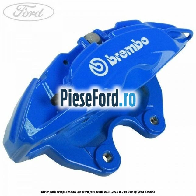 Etrier fata dreapta model albastru Ford Focus 2014-2018 2.3 RS 350 cp YVDA benzina