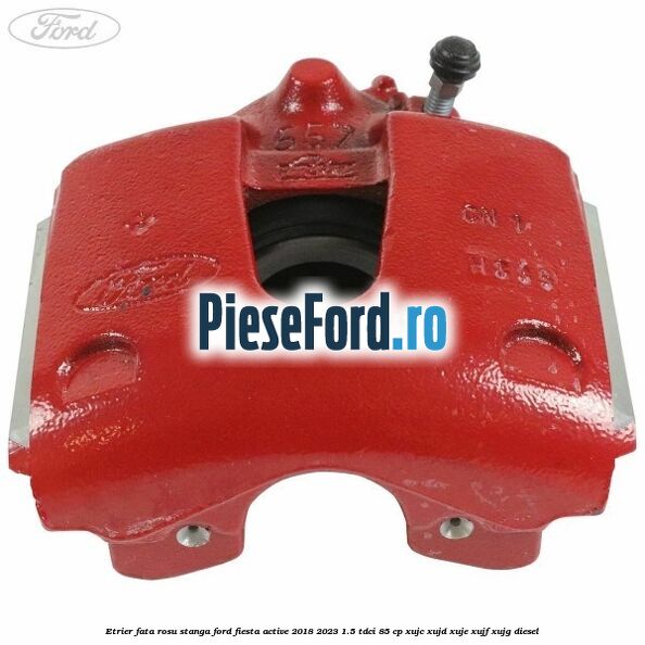 Etrier fata rosu stanga Ford Fiesta Active 2018-2023 1.5 TDCi 85 cp XUJC, XUJD, XUJE, XUJF, XUJG diesel