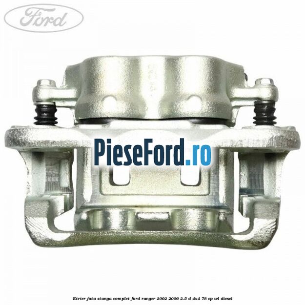 Etrier fata stanga complet Ford Ranger 2002-2006 2.5 D 4x4 78 cp WL diesel