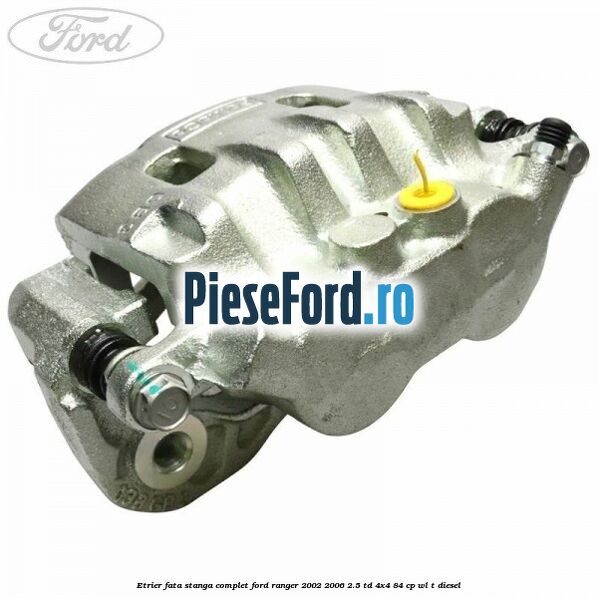 Etrier fata stanga complet Ford Ranger 2002-2006 2.5 TD 4x4 84 cp WL-T diesel