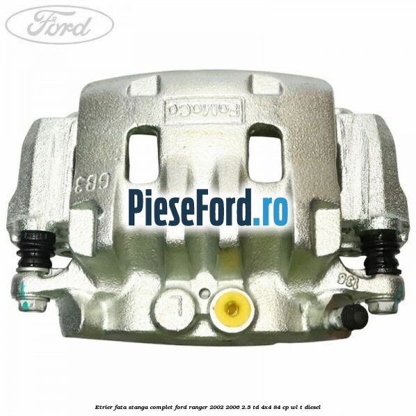 Etrier fata stanga complet Ford Ranger 2002-2006 2.5 TD 4x4 84 cp WL-T diesel