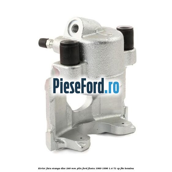 Etrier fata stanga disc 240 mm plin Ford Fiesta 1989-1996 1.4 71 cp F6E benzina