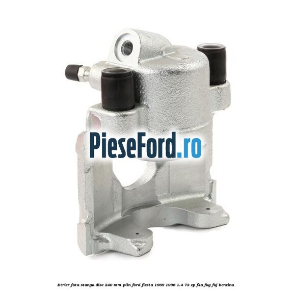 Etrier fata stanga disc 240 mm plin Ford Fiesta 1989-1996 1.4 73 cp F4A, FUG, FUJ benzina