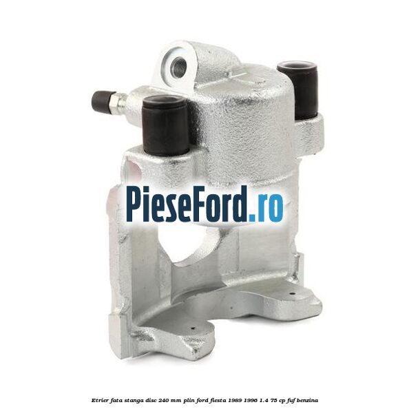 Etrier fata stanga disc 240 mm plin Ford Fiesta 1989-1996 1.4 75 cp FUF benzina