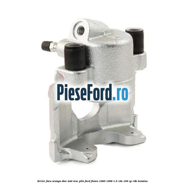 Etrier fata stanga disc 240 mm plin Ford Fiesta 1989-1996 1.8 16V 105 cp RDB benzina
