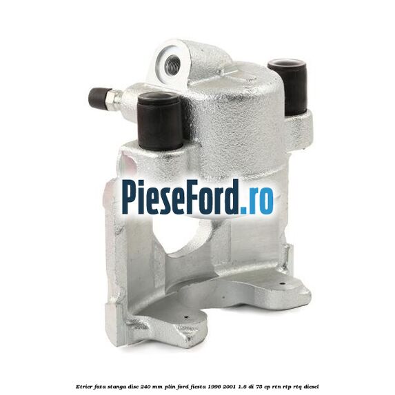 Etrier fata stanga disc 240 mm plin Ford Fiesta 1996-2001 1.8 DI 75 cp RTN, RTP, RTQ diesel