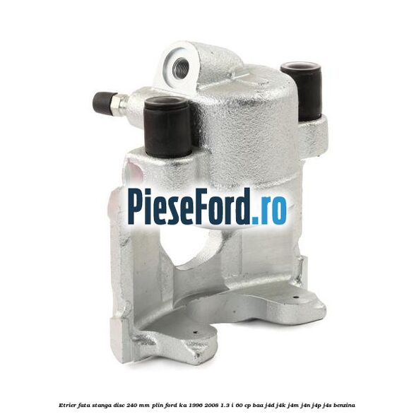 Etrier fata stanga disc 240 mm plin Ford Ka 1996-2008 1.3 i 60 cp BAA, J4D, J4K, J4M, J4N, J4P, J4S benzina