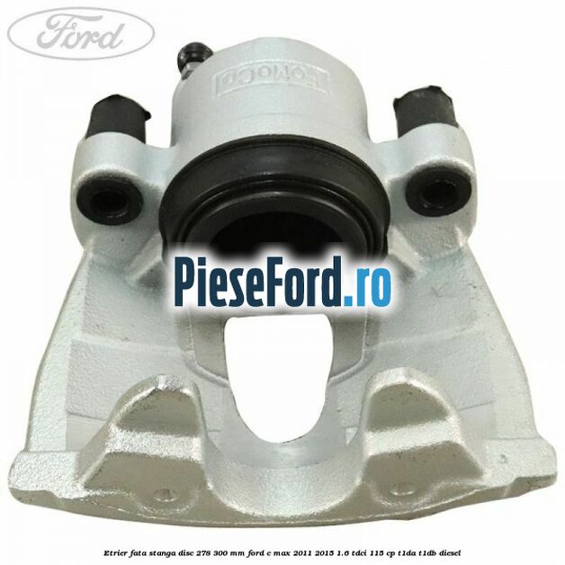 Etrier fata stanga disc 278/300 mm Ford C-Max 2011-2015 1.6 TDCi 115 cp T1DA, T1DB diesel
