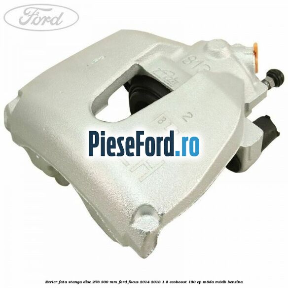 Etrier fata stanga disc 278/300 mm Ford Focus 2014-2018 1.5 EcoBoost 150 cp M8DA, M8DB benzina