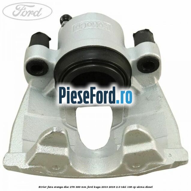 Etrier fata stanga disc 278/300 mm Ford Kuga 2013-2016 2.0 TDCi 136 cp UKMA diesel
