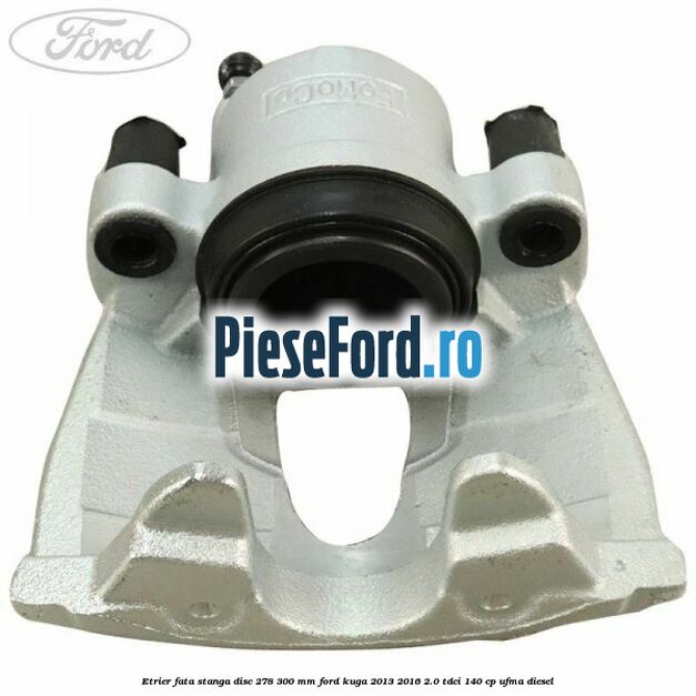 Etrier fata stanga disc 278/300 mm Ford Kuga 2013-2016 2.0 TDCi 140 cp UFMA diesel