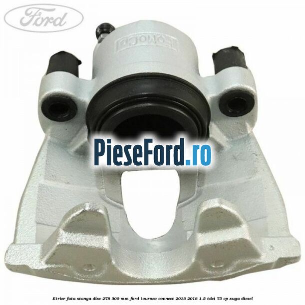 Etrier fata stanga disc 278/300 mm Ford Tourneo Connect 2013-2018 1.5 TDCi 75 cp XUGA diesel