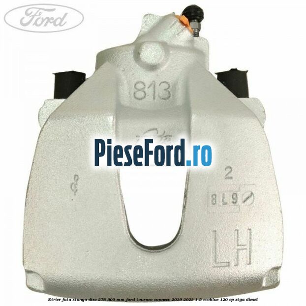 Etrier fata stanga disc 278/300 mm Ford Tourneo Connect 2019-2023 1.5 EcoBlue 120 cp ZTGA diesel