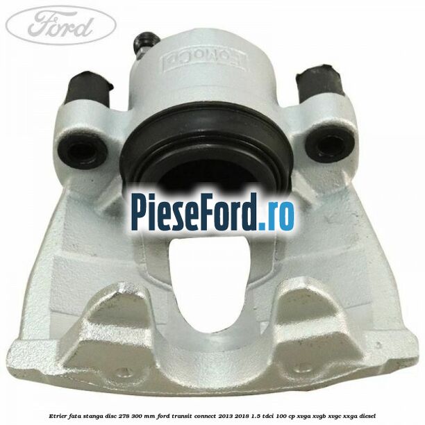 Etrier fata stanga disc 278/300 mm Ford Transit Connect 2013-2018 1.5 TDCi 100 cp XVGA, XVGB, XVGC, XXGA diesel
