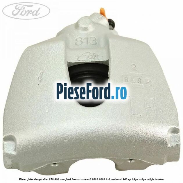 Etrier fata stanga disc 278/300 mm Ford Transit Connect 2019-2023 1.0 EcoBoost 100 cp B3GA, M2GA, M2GB benzina