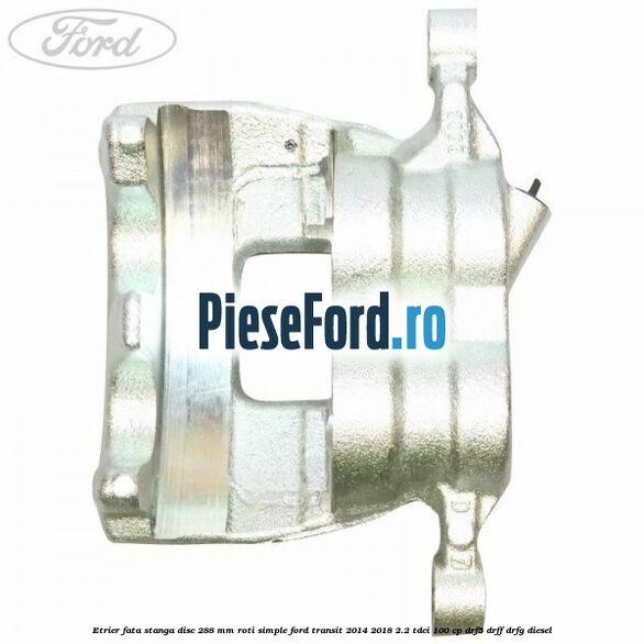 Etrier fata stanga disc 288 mm roti simple Ford Transit 2014-2018 2.2 TDCi 100 cp DRF5, DRFF, DRFG diesel