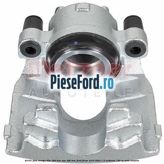 Etrier fata stanga disc 288 mm sau 308 mm Ford Focus 2019-2023 1.5 EcoBoost 150 cp YZDA benzina