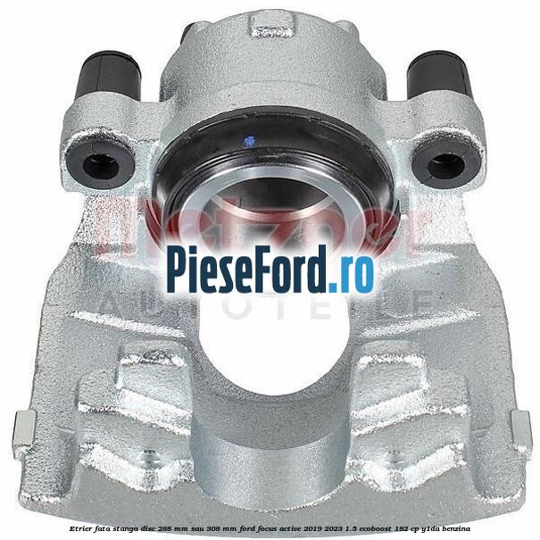 Etrier fata stanga disc 288 mm sau 308 mm Ford Focus Active 2019-2023 1.5 EcoBoost 182 cp Y1DA benzina