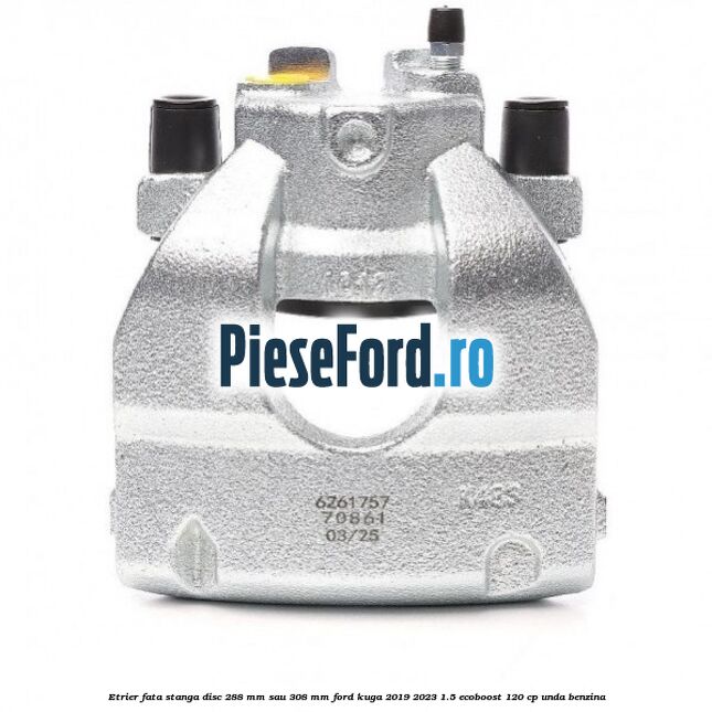 Etrier fata stanga disc 288 mm sau 308 mm Ford Kuga 2019-2023 1.5 EcoBoost 120 cp UNDA benzina