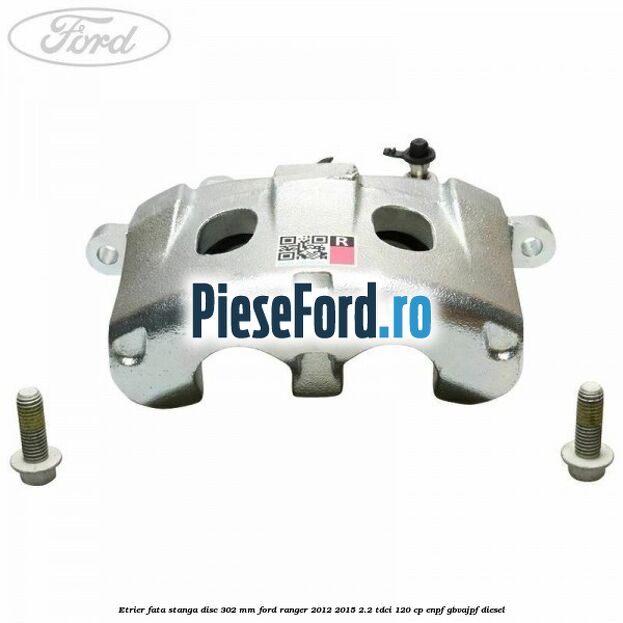 Etrier fata stanga disc 302 mm Ford Ranger 2012-2015 2.2 TDCi 120 cp ENPF, GBVAJPF diesel