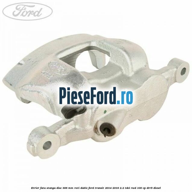 Etrier fata stanga disc 308 mm roti duble Ford Transit 2014-2018 2.2 TDCi RWD 100 cp DRR5 diesel