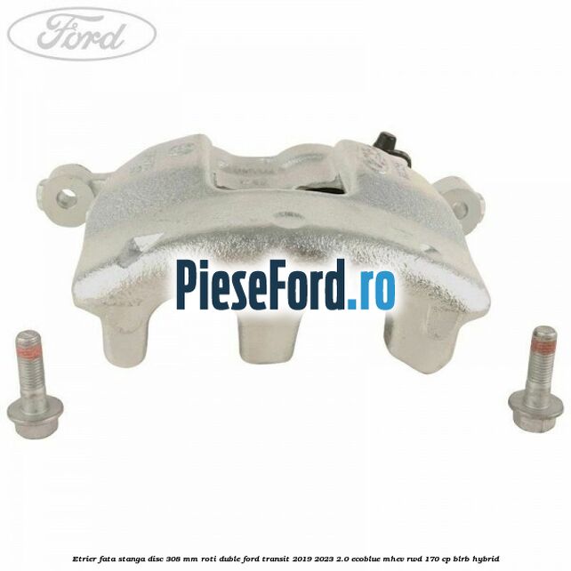 Etrier fata stanga disc 308 mm roti duble Ford Transit 2019-2023 2.0 EcoBlue mHEV RWD 170 cp BLRB Hybrid