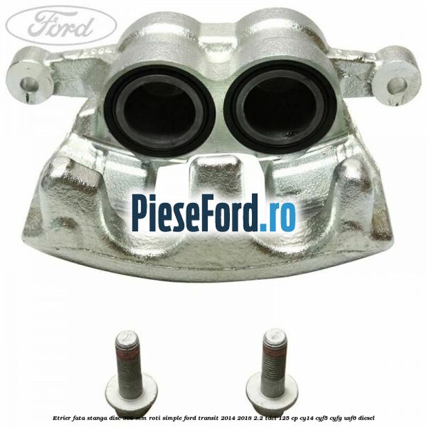 Etrier fata stanga disc 308 mm roti simple Ford Transit 2014-2018 2.2 TDCi 125 cp CY14, CYF5, CYFG, USF6 diesel