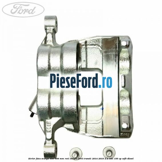 Etrier fata stanga disc 308 mm roti simple Ford Transit 2014-2018 2.2 TDCi 155 cp CVF5 diesel