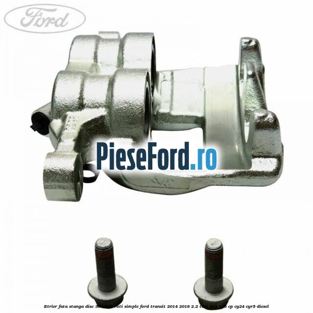 Etrier fata stanga disc 308 mm roti simple Ford Transit 2014-2018 2.2 TDCi 4x4 125 cp CY24, CYR5 diesel
