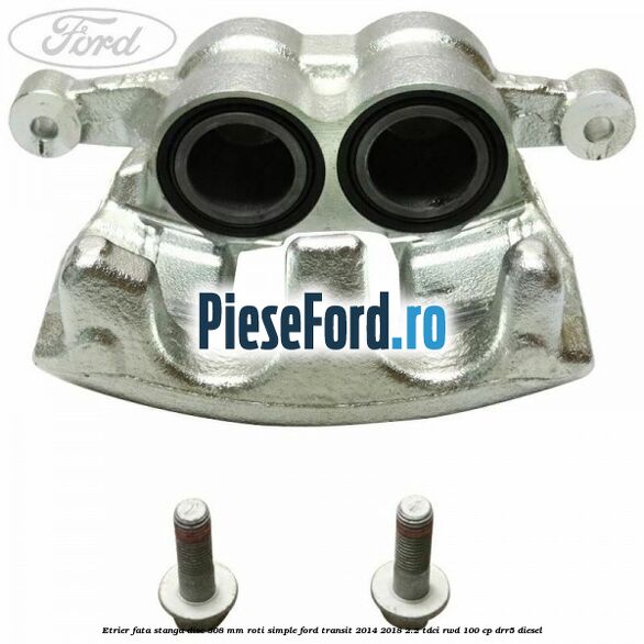 Etrier fata stanga disc 308 mm roti simple Ford Transit 2014-2018 2.2 TDCi RWD 100 cp DRR5 diesel