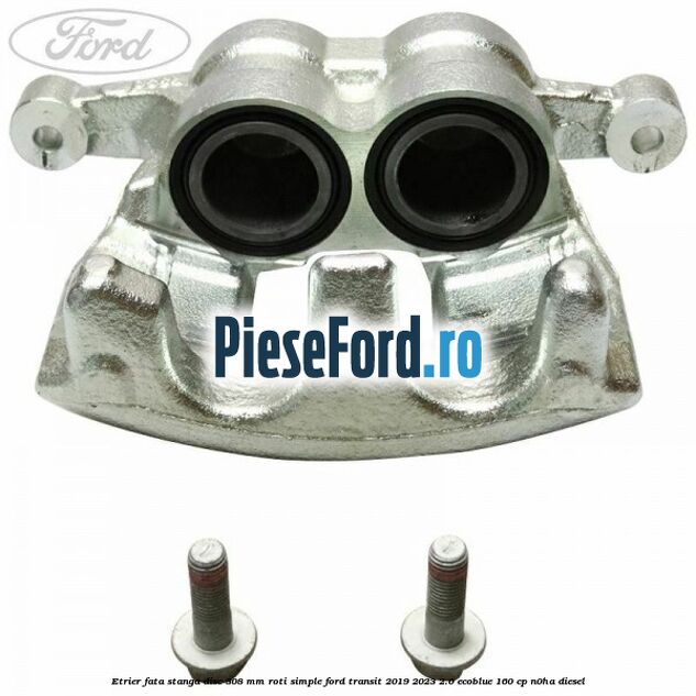 Etrier fata stanga disc 308 mm roti simple Ford Transit 2019-2023 2.0 EcoBlue 160 cp N0HA diesel