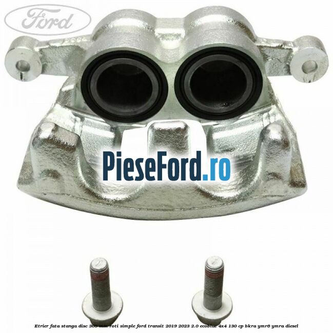 Etrier fata stanga disc 308 mm roti simple Ford Transit 2019-2023 2.0 EcoBlue 4x4 130 cp BKRA, YMR6, YMRA diesel