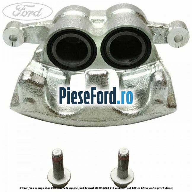 Etrier fata stanga disc 308 mm roti simple Ford Transit 2019-2023 2.0 EcoBlue RWD 130 cp BKRA, YMHA, YMR6 diesel