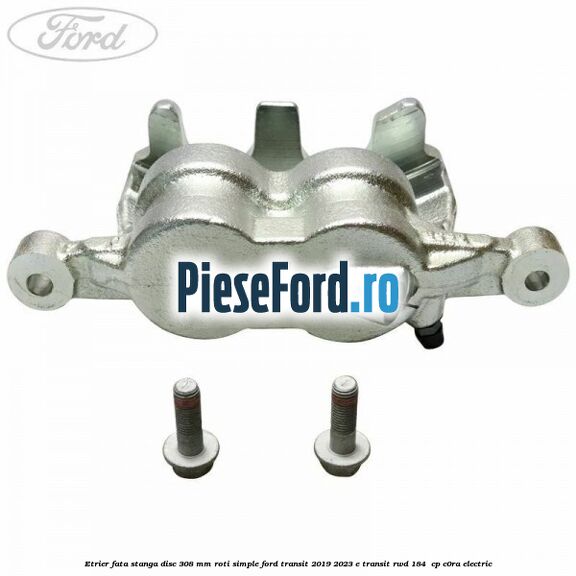 Etrier fata stanga disc 308 mm roti simple Ford Transit 2019-2023 E-TRANSIT RWD 184  cp C0RA electric